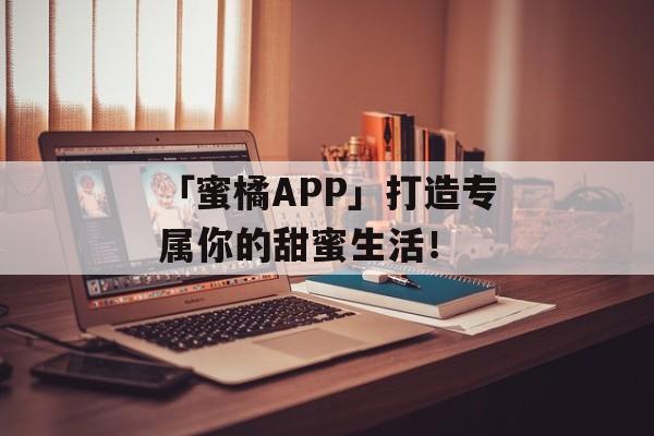 「蜜橘APP」打造专属你的甜蜜生活！