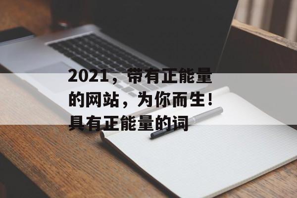 2021，带有正能量的网站，为你而生！ 具有正能量的词