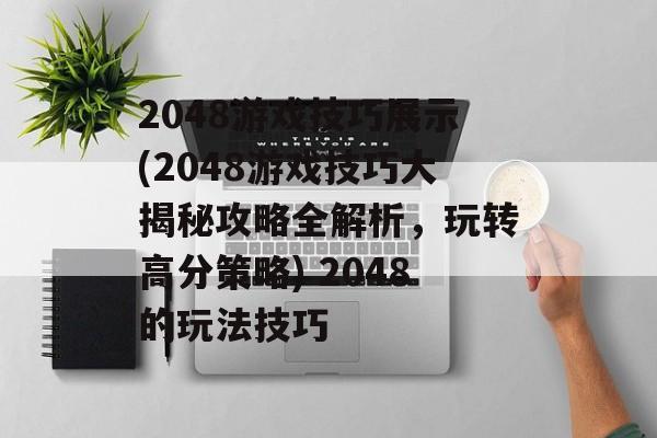 2048游戏技巧展示(2048游戏技巧大揭秘攻略全解析，玩转高分策略) 2048的玩法技巧