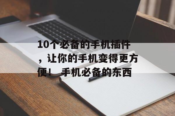 10个必备的手机插件，让你的手机变得更方便！ 手机必备的东西