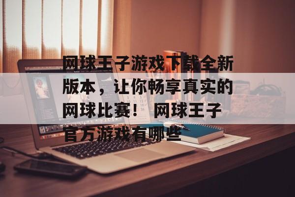 网球王子游戏下载全新版本，让你畅享真实的网球比赛！ 网球王子官方游戏有哪些