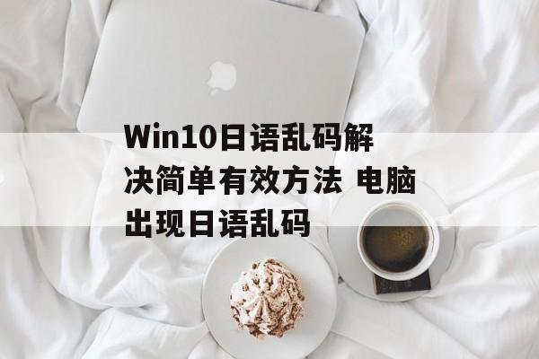 Win10日语乱码解决简单有效方法 电脑出现日语乱码