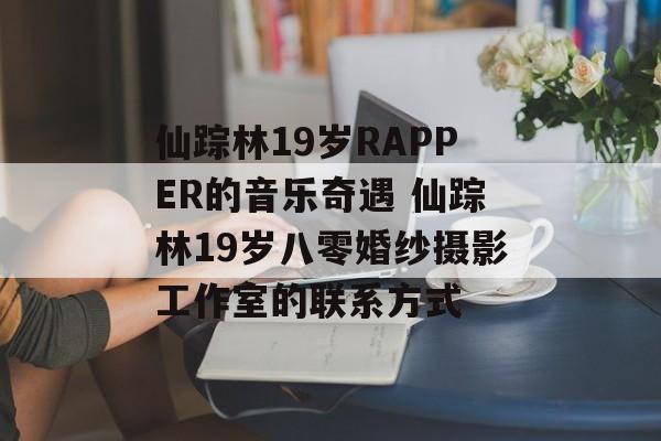 仙踪林19岁RAPPER的音乐奇遇 仙踪林19岁八零婚纱摄影工作室的联系方式