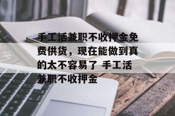 手工活兼职不收押金免费供货，现在能做到真的太不容易了 手工活兼职不收押金