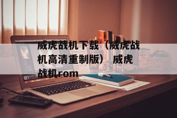 威虎战机下载（威虎战机高清重制版） 威虎战机rom