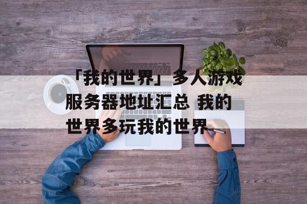 「我的世界」多人游戏服务器地址汇总 我的世界多玩我的世界