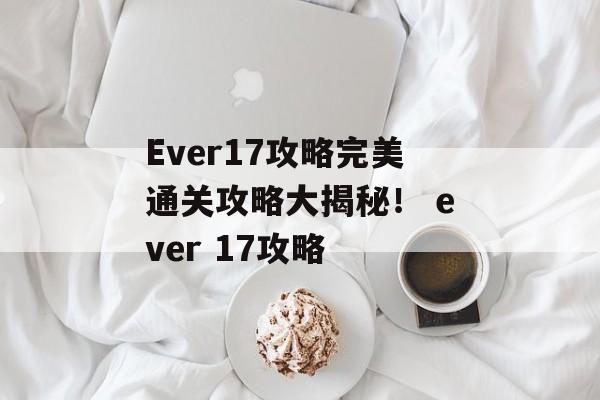 Ever17攻略完美通关攻略大揭秘！ ever 17攻略