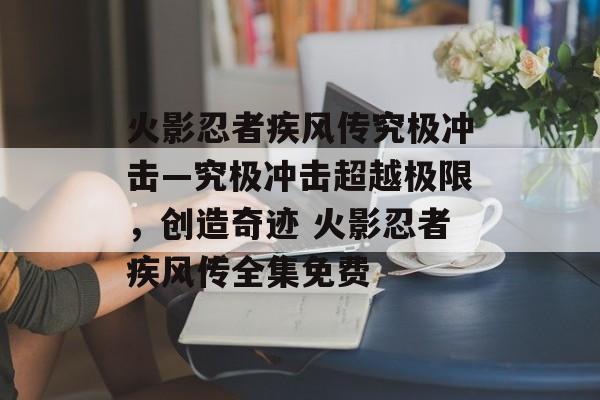 火影忍者疾风传究极冲击—究极冲击超越极限，创造奇迹 火影忍者疾风传全集免费