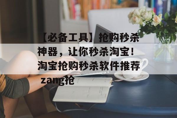 【必备工具】抢购秒杀神器，让你秒杀淘宝！淘宝抢购秒杀软件推荐 zang抢