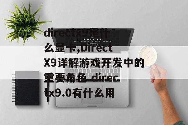 directx9是什么显卡,DirectX9详解游戏开发中的重要角色 directx9.0有什么用