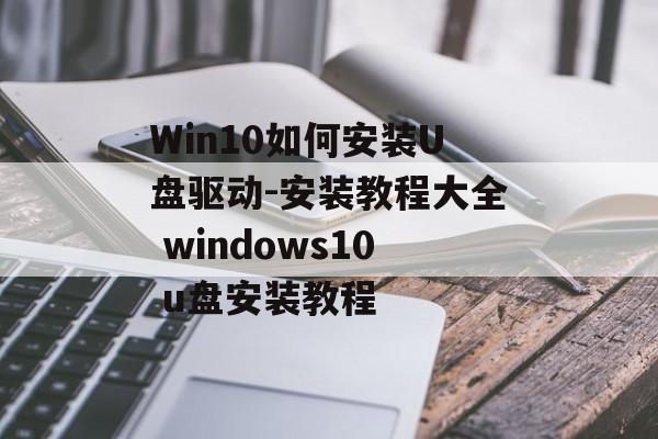 Win10如何安装U盘驱动-安装教程大全 windows10 u盘安装教程