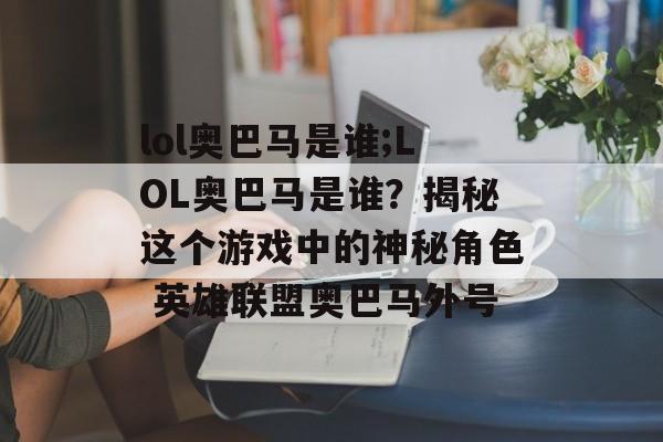 lol奥巴马是谁;LOL奥巴马是谁？揭秘这个游戏中的神秘角色 英雄联盟奥巴马外号