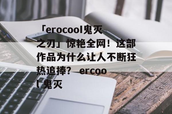 「erocooI鬼灭之刃」惊艳全网！这部作品为什么让人不断狂热追捧？ ercool 鬼灭