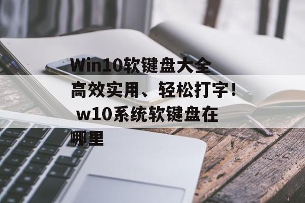 Win10软键盘大全高效实用、轻松打字！ w10系统软键盘在哪里