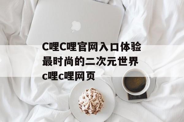 C哩C哩官网入口体验最时尚的二次元世界 c哩c哩网页