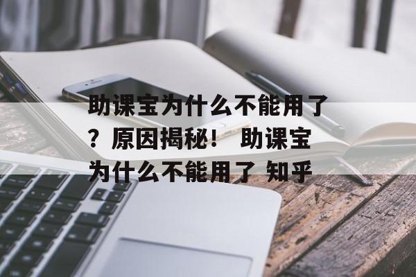 助课宝为什么不能用了？原因揭秘！ 助课宝为什么不能用了 知乎