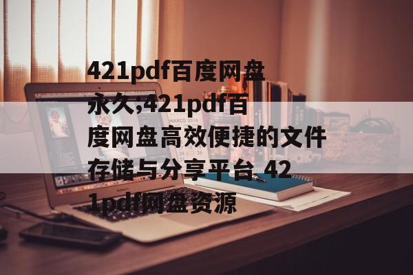 421pdf百度网盘永久;421pdf百度网盘高效便捷的文件存储与分享平台 421pdf网盘资源