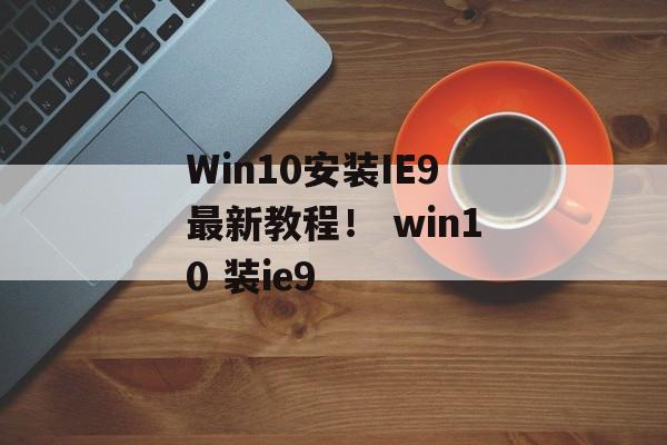 Win10安装IE9最新教程！ win10 装ie9