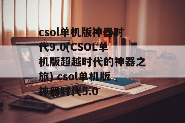 csol单机版神器时代9.0(CSOL单机版超越时代的神器之旅) csol单机版神器时代5.0