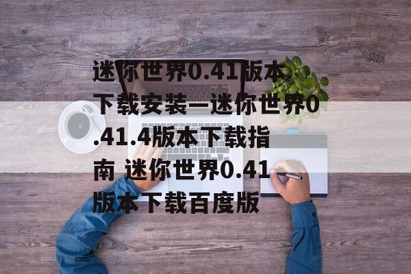 迷你世界0.41版本下载安装—迷你世界0.41.4版本下载指南 迷你世界0.41版本下载百度版