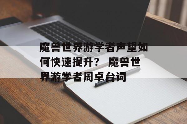 魔兽世界游学者声望如何快速提升？ 魔兽世界游学者周卓台词