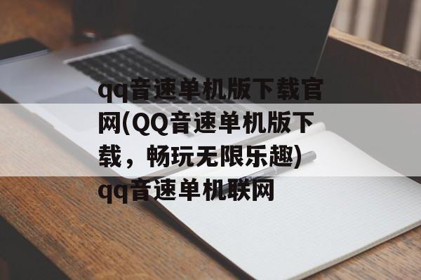 qq音速单机版下载官网(QQ音速单机版下载，畅玩无限乐趣) qq音速单机联网