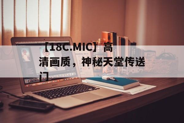 【18C.MIC】高清画质，神秘天堂传送门