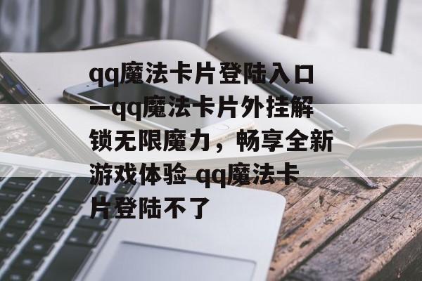 qq魔法卡片登陆入口—qq魔法卡片外挂解锁无限魔力，畅享全新游戏体验 qq魔法卡片登陆不了