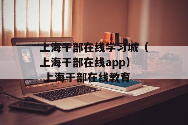 上海干部在线学习城（上海干部在线app） 上海干部在线教育