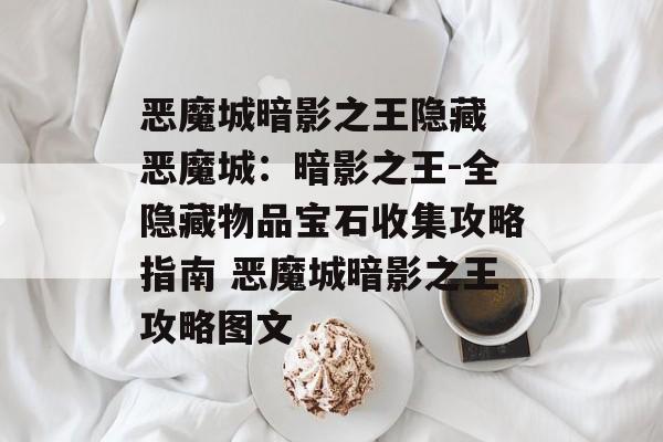 恶魔城暗影之王隐藏 恶魔城：暗影之王-全隐藏物品宝石收集攻略指南 恶魔城暗影之王攻略图文