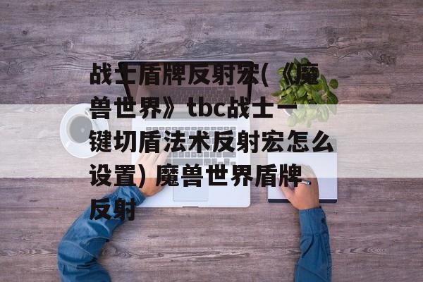 战士盾牌反射宏(《魔兽世界》tbc战士一键切盾法术反射宏怎么设置) 魔兽世界盾牌反射