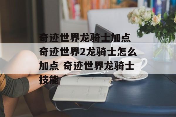 奇迹世界龙骑士加点 奇迹世界2龙骑士怎么加点 奇迹世界龙骑士技能