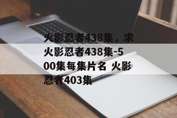 火影忍者438集，求火影忍者438集-500集每集片名 火影忍者403集