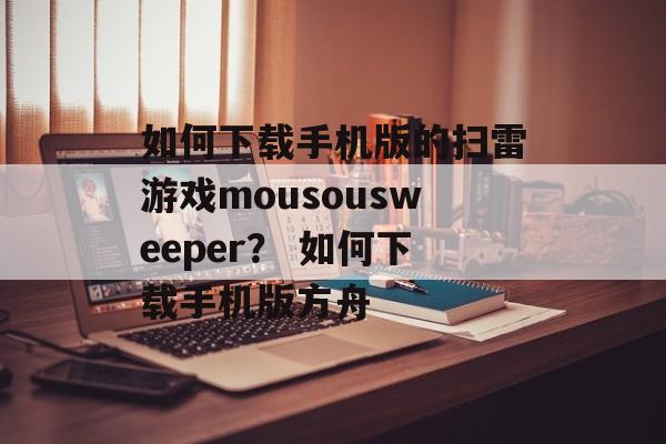 如何下载手机版的扫雷游戏mousousweeper？ 如何下载手机版方舟