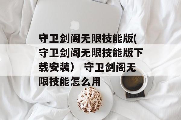 守卫剑阁无限技能版(守卫剑阁无限技能版下载安装） 守卫剑阁无限技能怎么用