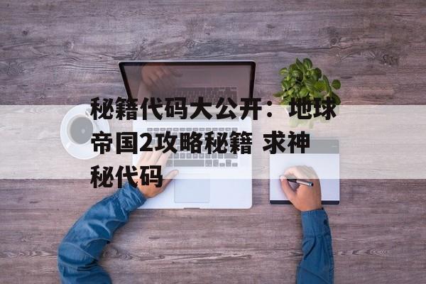秘籍代码大公开：地球帝国2攻略秘籍 求神秘代码