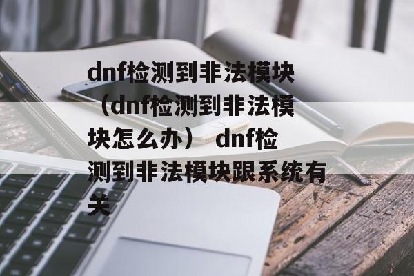 dnf检测到非法模块（dnf检测到非法模块怎么办） dnf检测到非法模块跟系统有关