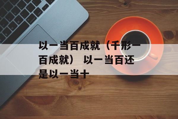 以一当百成就（千形一百成就） 以一当百还是以一当十