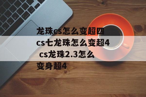 龙珠cs怎么变超四 cs七龙珠怎么变超4 cs龙珠2.3怎么变身超4