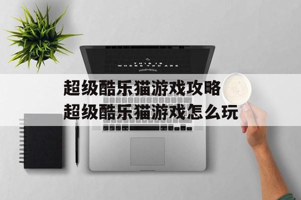 超级酷乐猫游戏攻略 超级酷乐猫游戏怎么玩