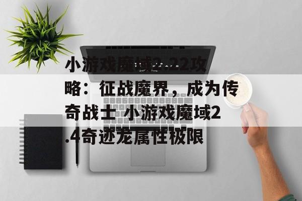 小游戏魔域2.22攻略：征战魔界，成为传奇战士 小游戏魔域2.4奇迹龙属性极限