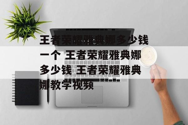 王者荣耀雅典娜多少钱一个 王者荣耀雅典娜多少钱 王者荣耀雅典娜教学视频