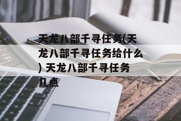 天龙八部千寻任务(天龙八部千寻任务给什么) 天龙八部千寻任务几点