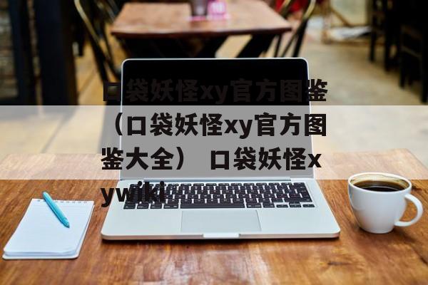 口袋妖怪xy官方图鉴（口袋妖怪xy官方图鉴大全） 口袋妖怪xywiki