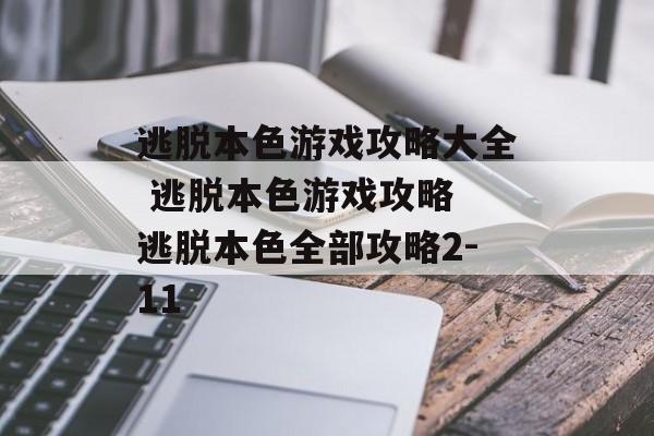 逃脱本色游戏攻略大全 逃脱本色游戏攻略 逃脱本色全部攻略2-11