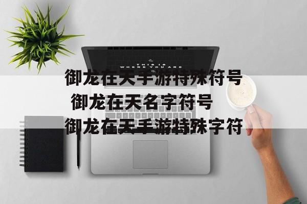 御龙在天手游特殊符号 御龙在天名字符号 御龙在天手游特殊字符