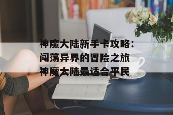 神魔大陆新手卡攻略：闯荡异界的冒险之旅 神魔大陆最适合平民
