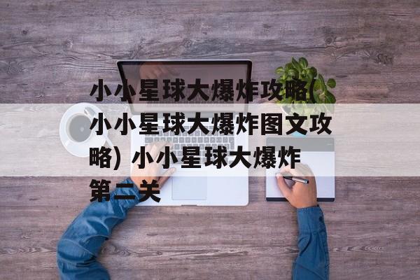 小小星球大爆炸攻略(小小星球大爆炸图文攻略) 小小星球大爆炸第二关
