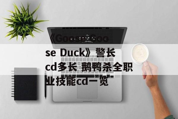 《Goose Goose Duck》警长cd多长 鹅鸭杀全职业技能cd一览