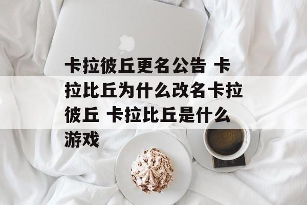 卡拉彼丘更名公告 卡拉比丘为什么改名卡拉彼丘 卡拉比丘是什么游戏